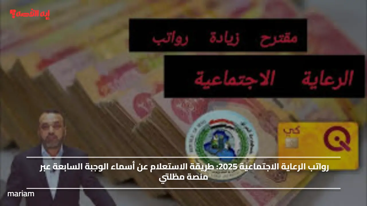 رواتب الرعاية الاجتماعية 2025.. طريقة الاستعلام عن أسماء الوجبة السابعة عبر منصة مظلتي